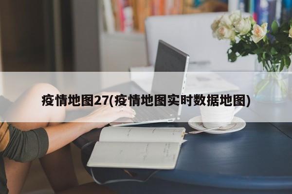 疫情地图27(疫情地图实时数据地图)