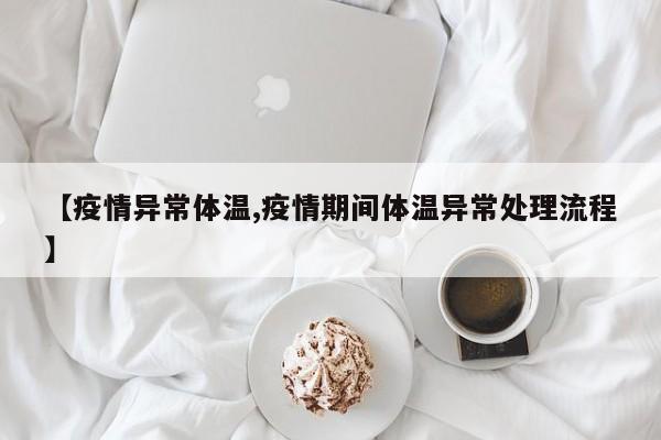 【疫情异常体温,疫情期间体温异常处理流程】
