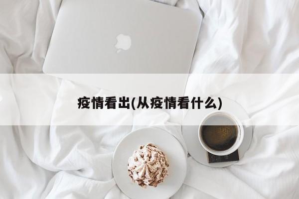 疫情看出(从疫情看什么)