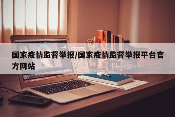 国家疫情监督举报/国家疫情监督举报平台官方网站
