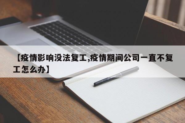 【疫情影响没法复工,疫情期间公司一直不复工怎么办】