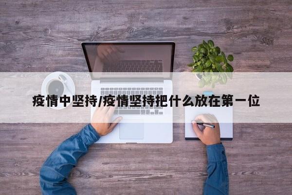 疫情中坚持/疫情坚持把什么放在第一位