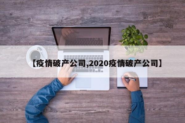 【疫情破产公司,2020疫情破产公司】