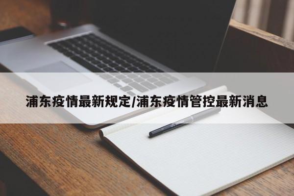 浦东疫情最新规定/浦东疫情管控最新消息