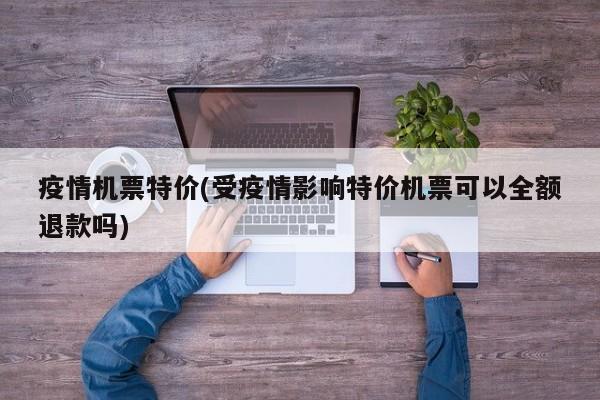 疫情机票特价(受疫情影响特价机票可以全额退款吗)