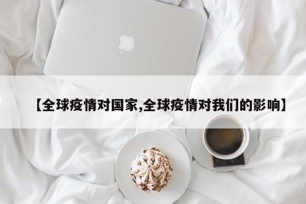 【全球疫情对国家,全球疫情对我们的影响】