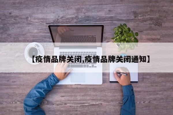 【疫情品牌关闭,疫情品牌关闭通知】