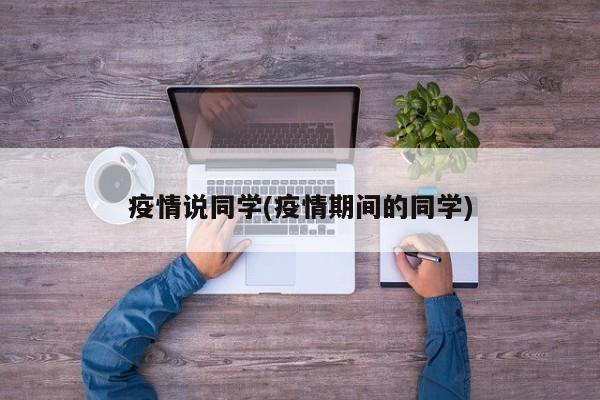 疫情说同学(疫情期间的同学)