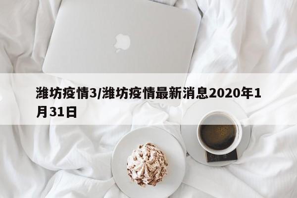 潍坊疫情3/潍坊疫情最新消息2020年1月31日