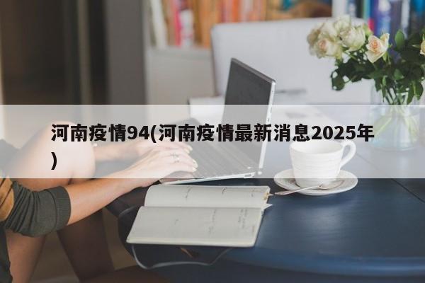 河南疫情94(河南疫情最新消息2025年)