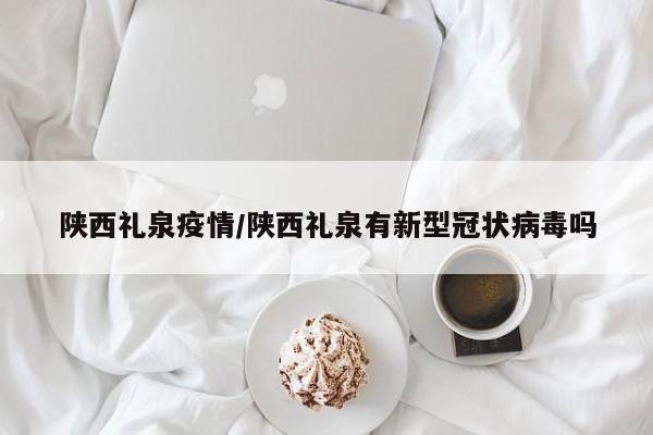 陕西礼泉疫情/陕西礼泉有新型冠状病毒吗
