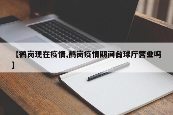 【鹤岗现在疫情,鹤岗疫情期间台球厅营业吗】