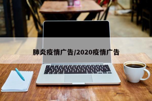 肺炎疫情广告/2020疫情广告