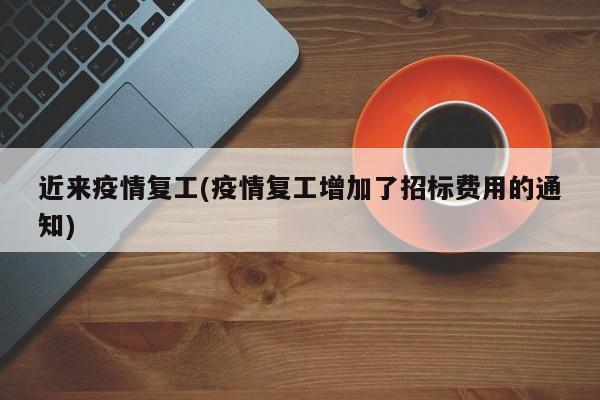 近来疫情复工(疫情复工增加了招标费用的通知)