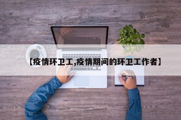 【疫情环卫工,疫情期间的环卫工作者】