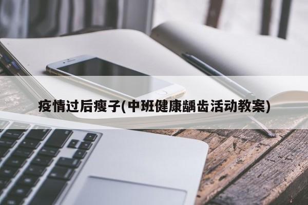 疫情过后瘦子(中班健康龋齿活动教案)