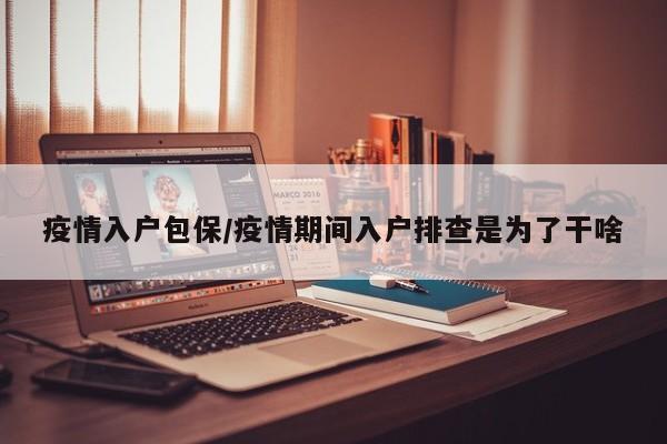 疫情入户包保/疫情期间入户排查是为了干啥