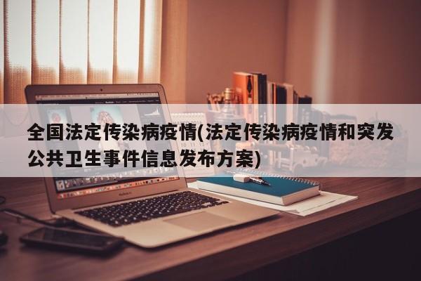 全国法定传染病疫情(法定传染病疫情和突发公共卫生事件信息发布方案)