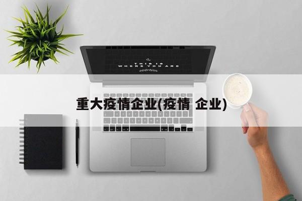 重大疫情企业(疫情 企业)
