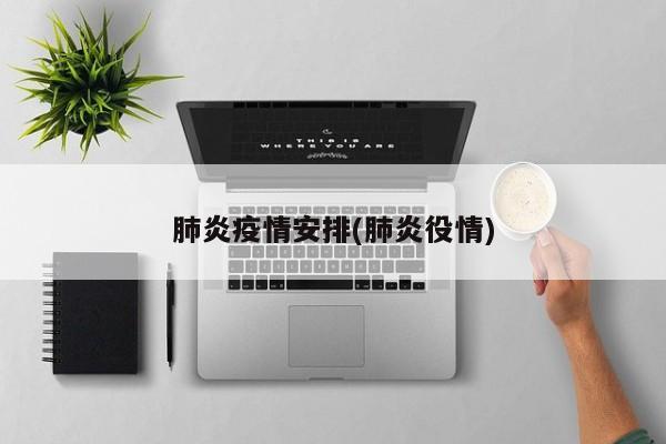 肺炎疫情安排(肺炎役情)
